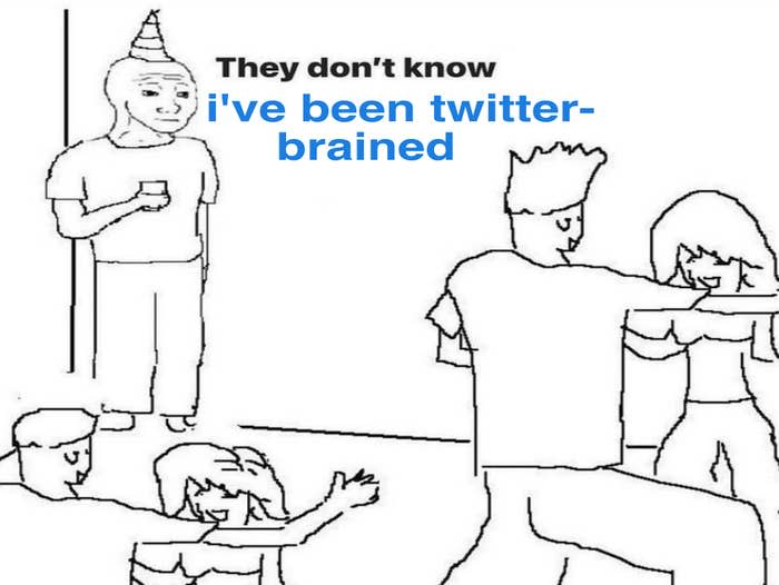 They don't know i've been twitter-brained