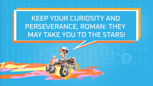 A customized message from the Perseverance Rover on Mars to Roman Newson, an eighth grade student at Whittier Middle School in Sioux Falls, reads: "Keep your curiosity and perseverance, Roman: They may take you to the stars!" That message as shared in a Zoom call with NASA on May 31, 2022.