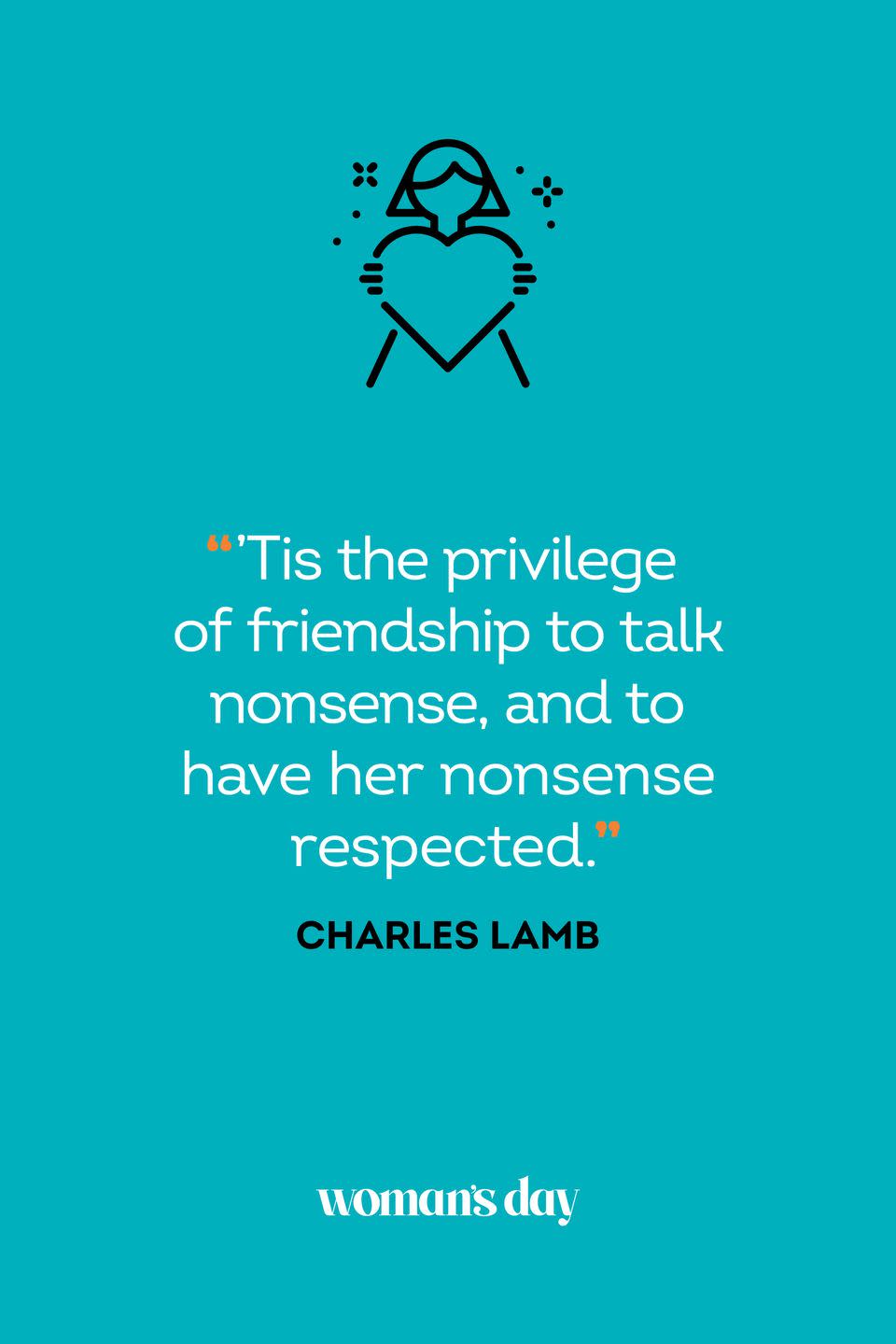 <p>“‘Tis the privilege of friendship to talk nonsense, and to have her nonsense respected.”</p>