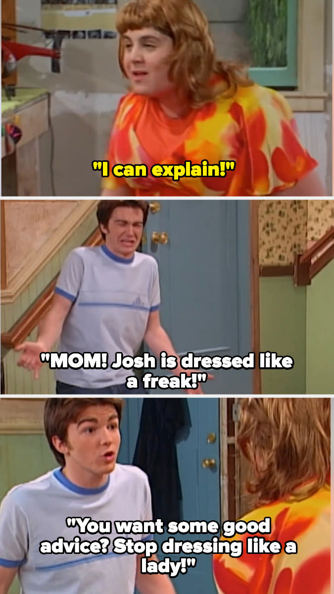 Drake telling Josh, "You want some good advice? Stop dressing like a lady!"