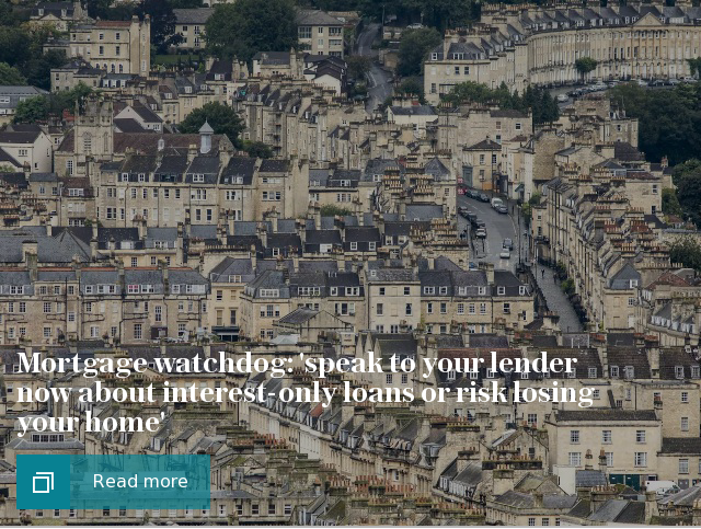 Mortgage watchdog: 'speak to your lender now about interest-only loans or risk losing your home'