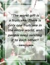 <p>"The worst gift is a fruitcake. There is only one fruitcake in the entire world, and people keep sending it to each other."</p>