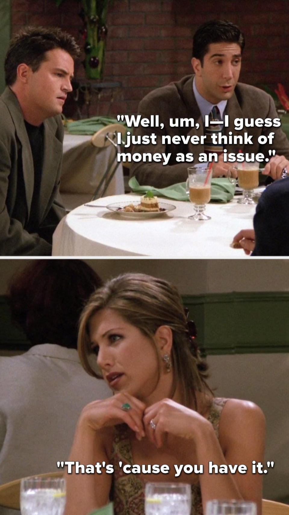 Ross says, "Well, um, I—I guess I just never think of money as an issue," and Rachel says, "That's 'cause you have it"