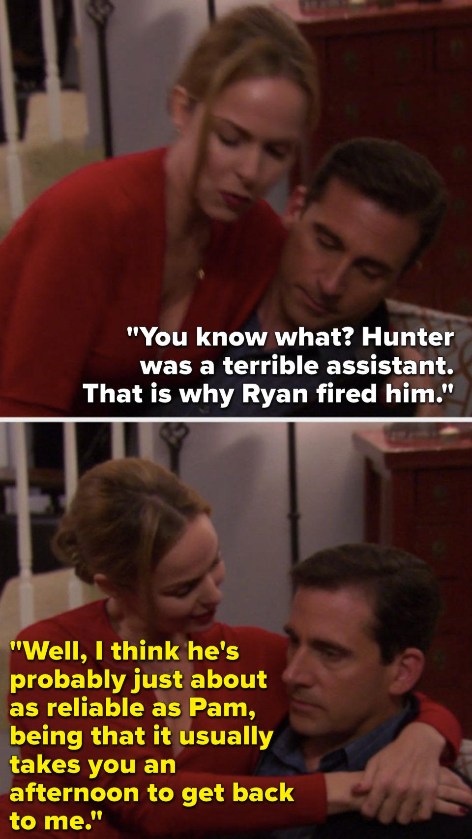 Michael says, "You know what, Hunter was a terrible assistant, that is why Ryan fired him," and Jan says, "Well, I think he's probably just about as reliable as Pam, being that it usually takes you an afternoon to get back to me"