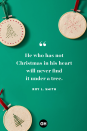 <p>He who has not Christmas in his heart will never find it under a tree. </p>