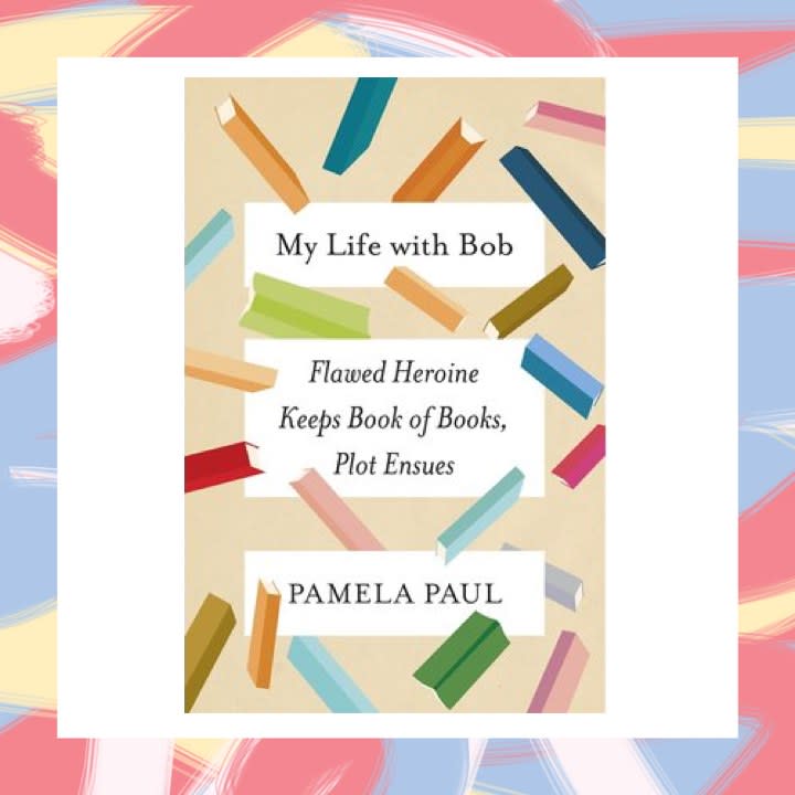 My Life With Bob: Flawed Heroine Keeps Book of Books, Plot Ensues, by Pamela Paul - May 2