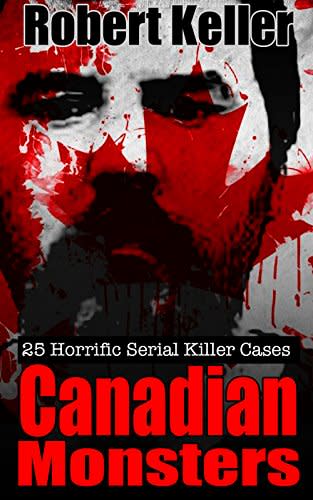 True Crime: Canadian Monsters: 25 Horrific Canadian Serial Killers