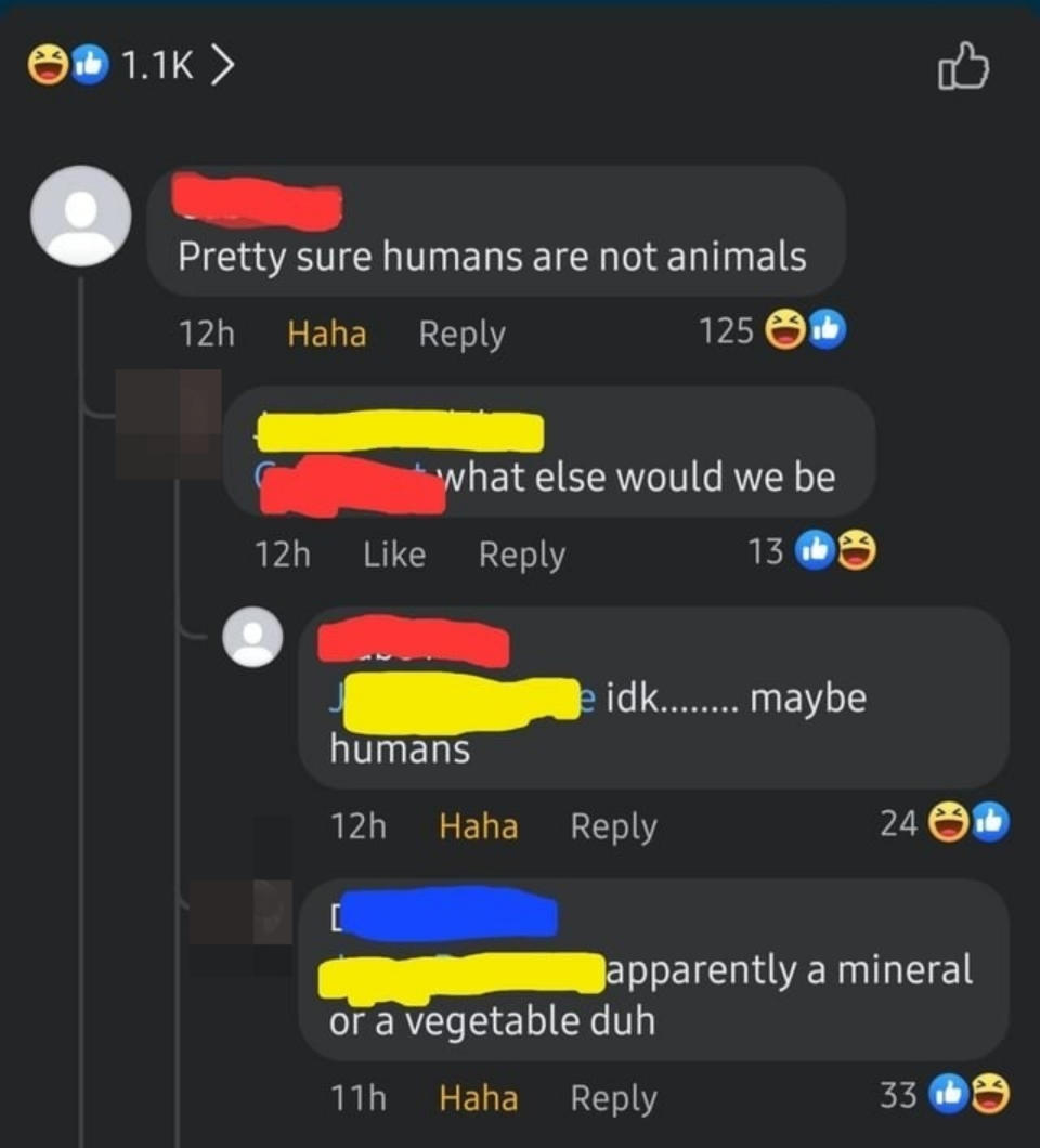 Someone says humans are not animals, a second person asks what they are then, and the first person responds "idk maybe humans"