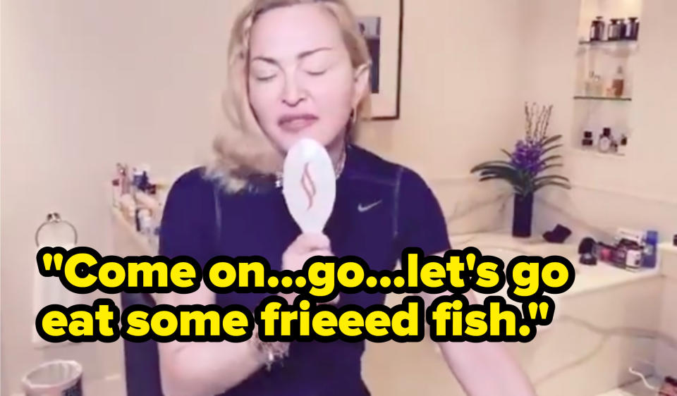 Madonna singing "Come on...go...let's go eat some frieeed fish"