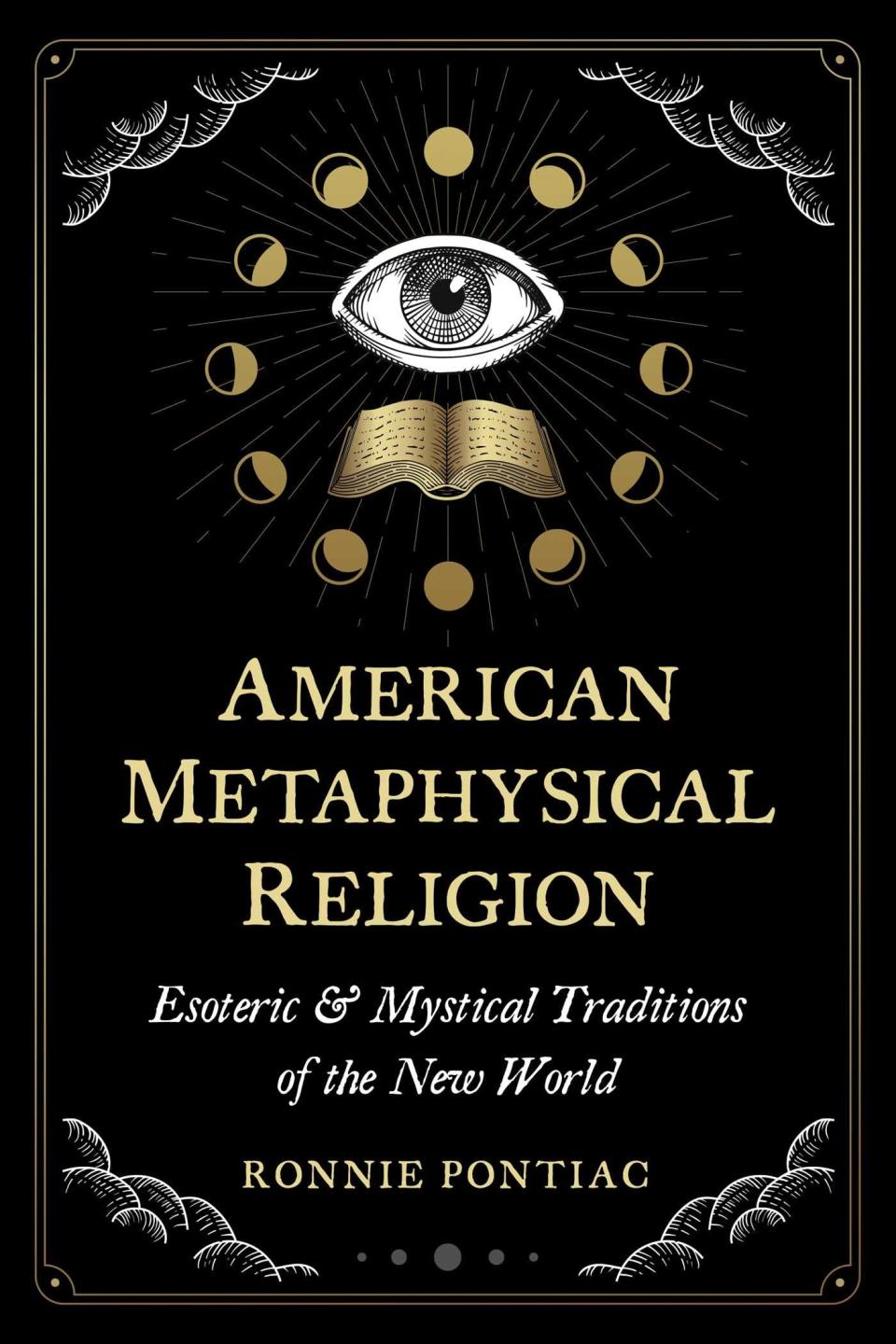 "American Metaphysical Religion: Esoteric and Mystical Traditions of the New World," by Ronnie Pontiac