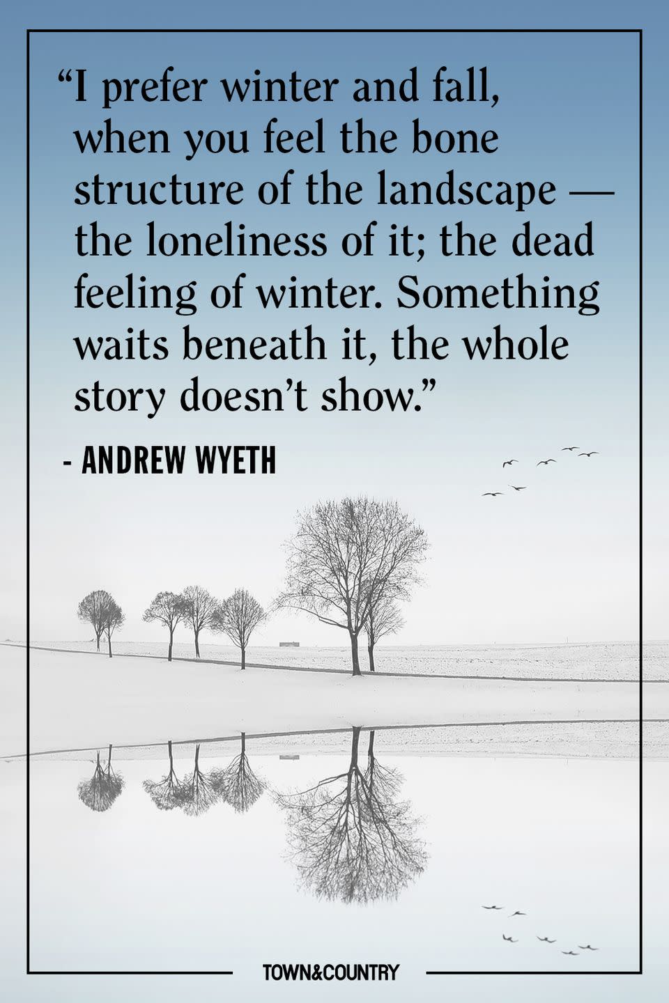 <p>"I prefer winter and fall, when you feel the bone structure of the landscape — the loneliness of it; the dead feeling of winter. Something waits beneath it, the whole story doesn't show."</p><p><em>- Andrew Wyeth</em><br></p>