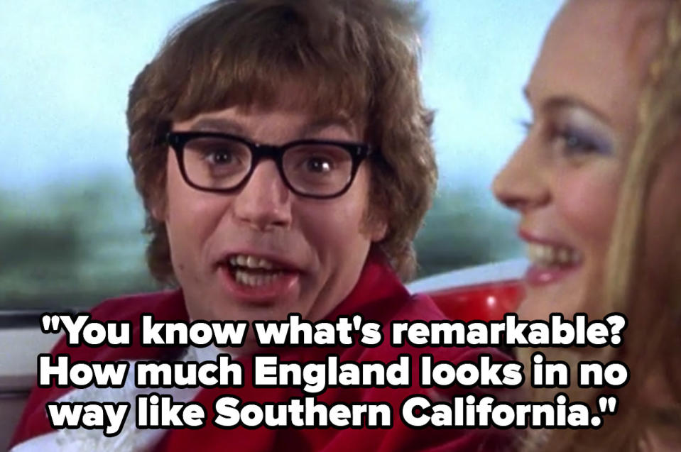 Austin: "You know what's remarkably? How much England looks in no way like Southern California"