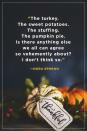 <p>“The turkey. The sweet potatoes. The stuffing. The pumpkin pie. Is there anything else we all can agree so vehemently about? I don’t think so.”</p>