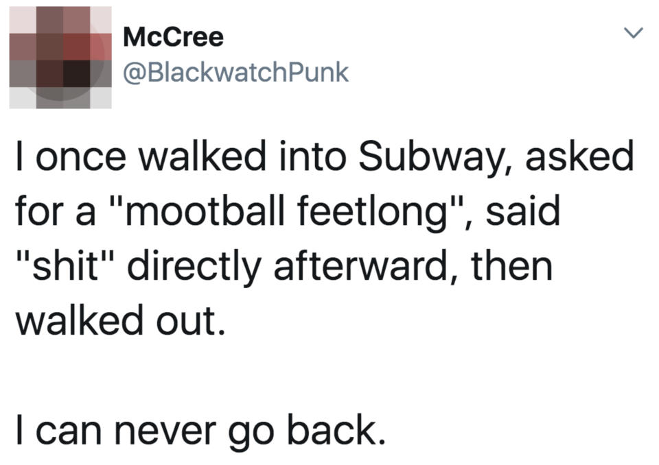 Tweet: "i once walked into Subway, asked for a 'mootball feetlong,' said shit, then walked out; I can never go back"