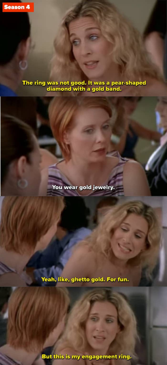 Miranda: "You were gold jewelry." Carrie: "Yeah, like, ghetto gold. For fun. But this is my engagement ring"