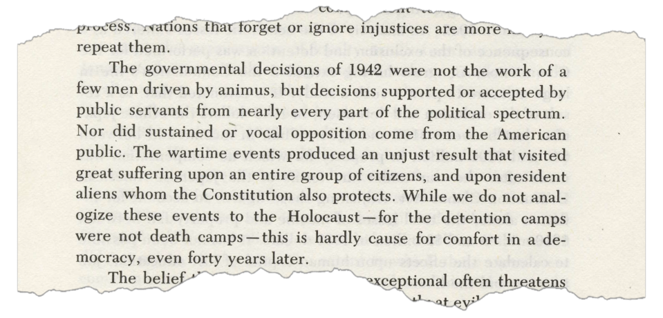 This passage is from a 1983 report by the bipartisan Commission on Wartime
Relocation and Internment of Civilians, which reviewed both President Franklin D. Roosevelt order to create camps imprisoning Japanese Americans and the military's subsequent roundup of the people.