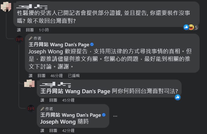 「王丹网站 Wang Dan's Page」臉書粉專網友留言圍繞在相關性騷案件，王丹稱「支持用法律的方式尋找事情的真相」，並稱自己「隨時」會回台灣面對司法。   圖：翻攝王丹网站 Wang Dan's Page臉書