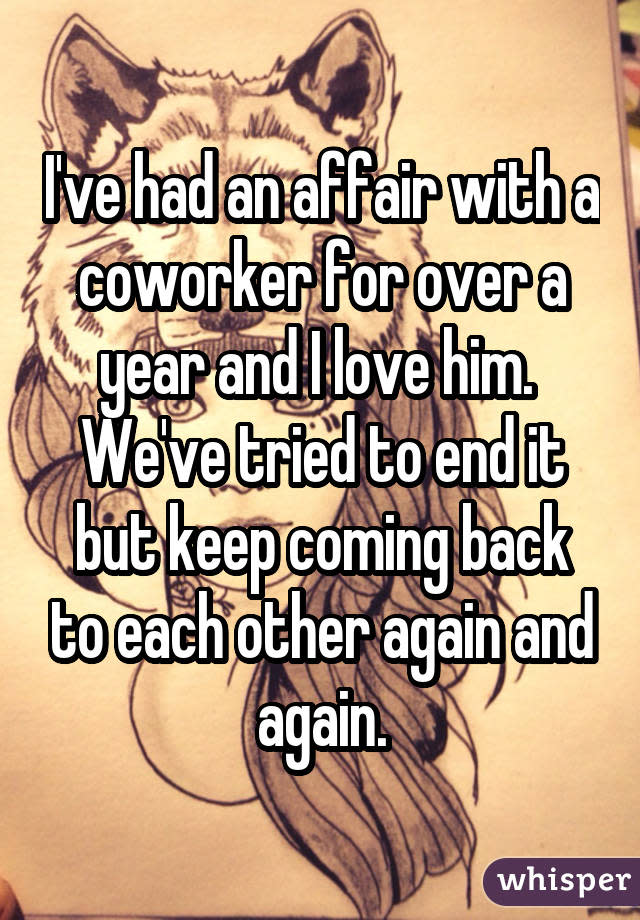 I've had an affair with a coworker for over a year and I love him. We've tried to end it but keep coming back to each other again and again.