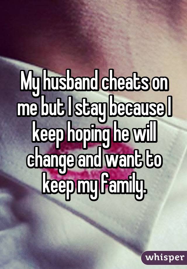 My husband cheats on me but I stay because I keep hoping he will change and want to keep my family.