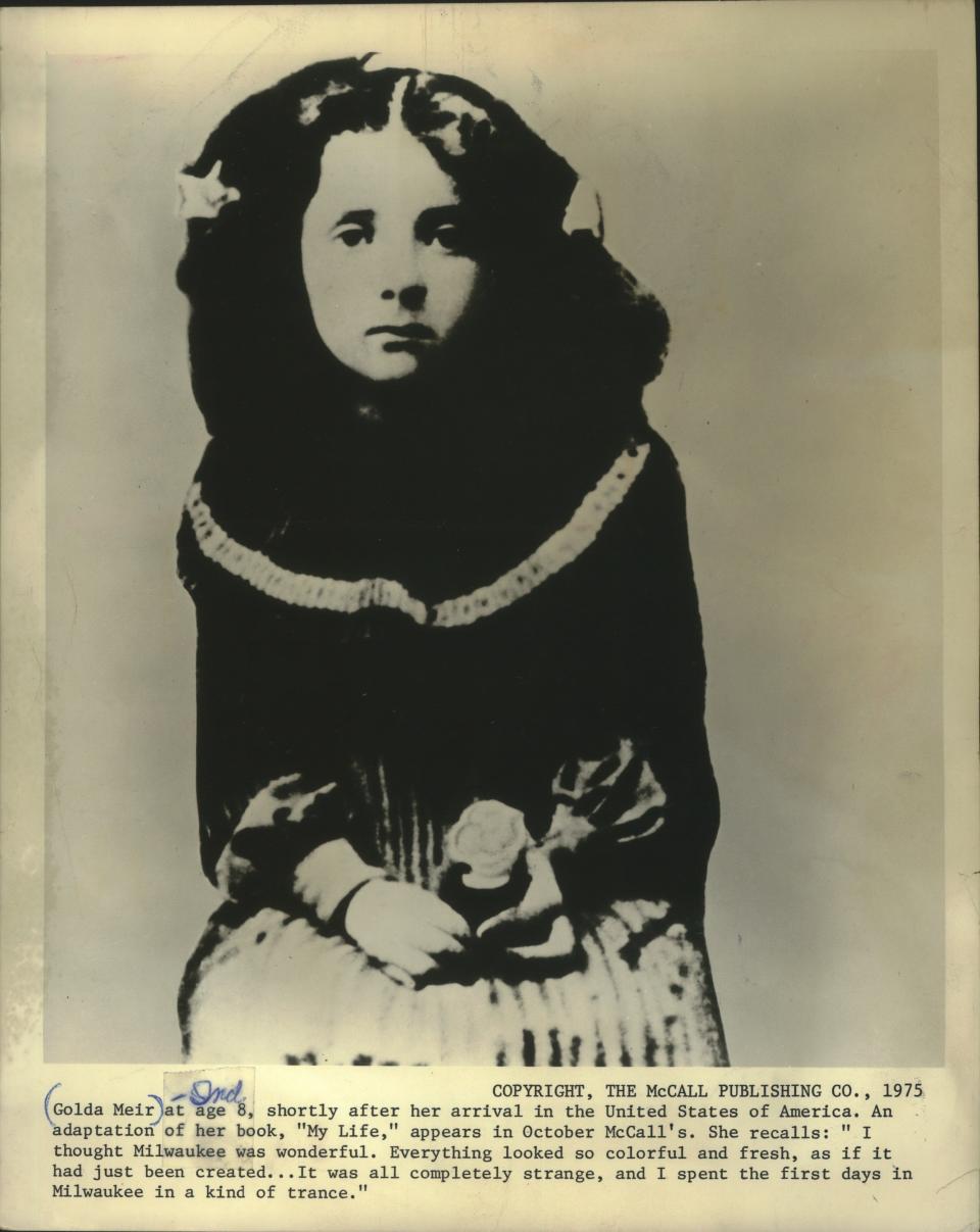 Golda Meir is shown at age 8, shortly after her arrival in the United States in 1905. Meir and her family left Russia and followed her father of America, where he had settled in Milwaukee and was working as a railroad carpenter. "I spent the first days in Milwaukee in a kind of trance," Meir later recalled.
