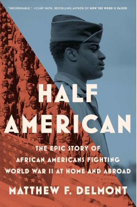 Half-American: The Epic Story of African Americans Fighting World War II at Home and Abroad by Matthew F. Delmont