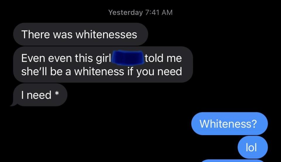 "There was whitenesses; even this girl told me she'll be a whiteness if I need"