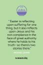 <p>“Easter is reflecting upon suffering for one thing, but it also reflects upon Jesus and his non compliance in the face of great authority where he holds to his truth — so there's two stories there.” — Michael Leunig</p>