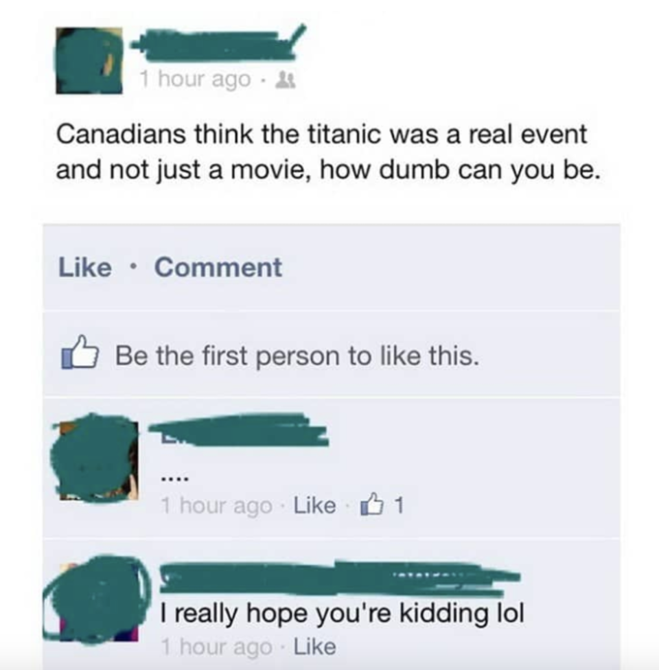 Post: Canadians really think the Titanic was a real event and not just a movie, how dumb can you be; response: I really hope you're kidding lol