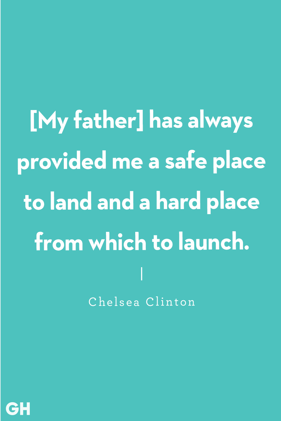 <p>“[My father] has always provided me a safe place to land and a hard place from which to launch.”</p>