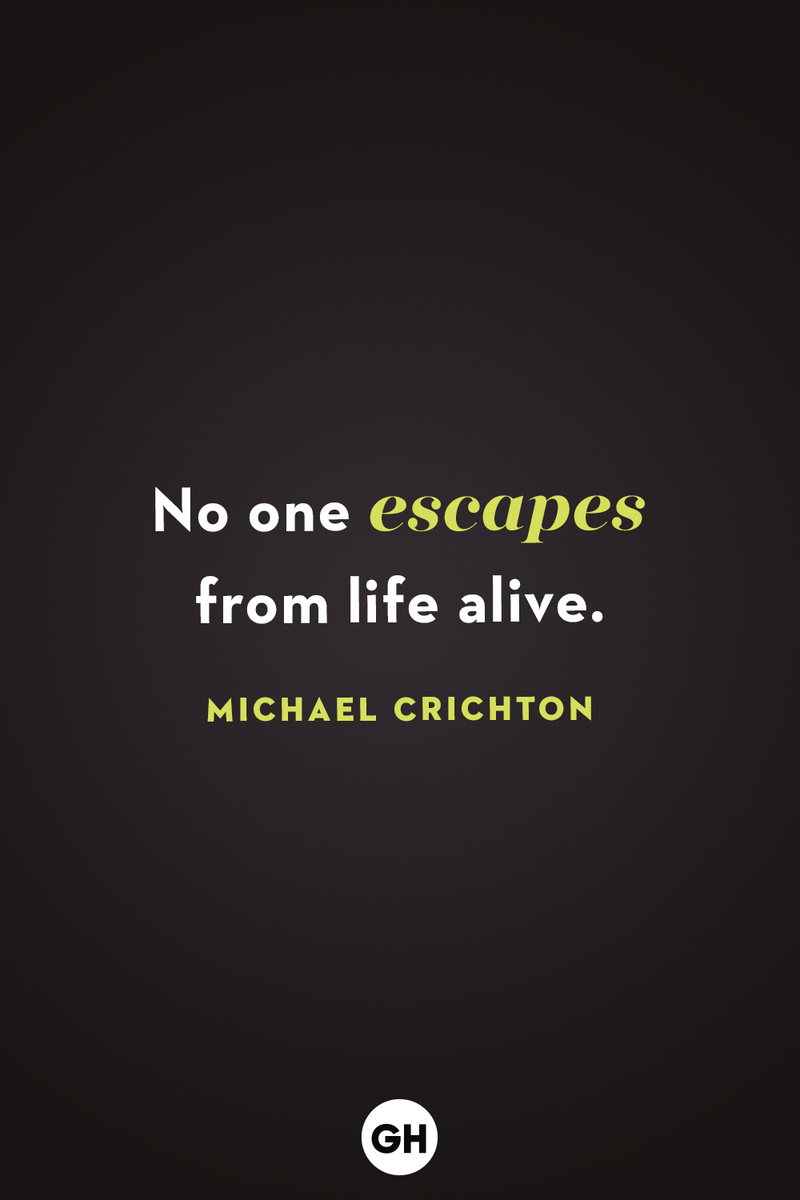 <p>No one escapes from life alive.</p>