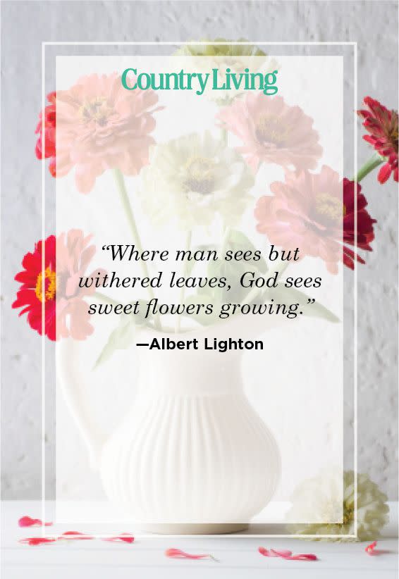 <p>"Where man sees but withered leaves, God sees sweet flowers growing."</p>