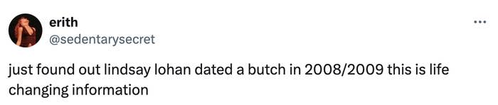 Screen capture of a tweet by user @sedentarysecret calling a realization that Lindsay Lohan dated "a butch in 2008/2009" "life changing information"