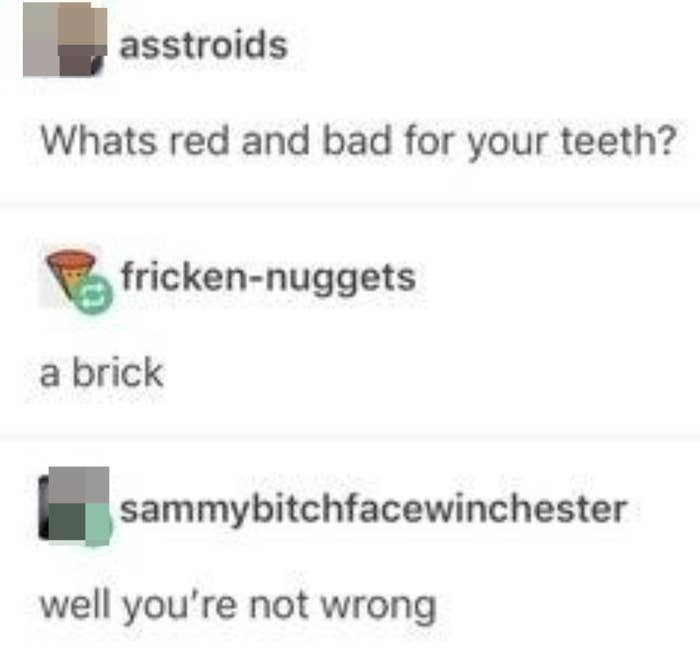 Someone says what's red and bad for teeth and someone responds a brick