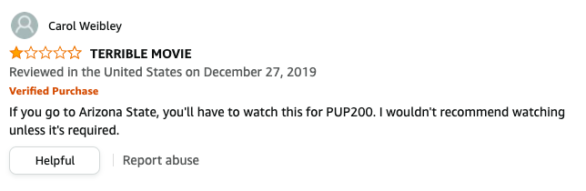 Carol Weibley left a review called TERRIBLE MOVIE that says, If you go to Arizona State, you'll have to watch this for PUP200, I wouldn't recommend watching unless it's required
