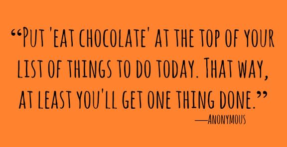 <p>"Put 'eat chocolate' at the top of your list of things to do today. That way, at least you'll get one thing done."</p>
<p>―Anonymous</p>