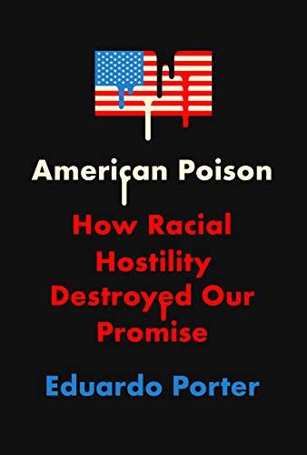 American Poison: How Racial Hostility Destroyed Our Promise , by Eduardo Porter