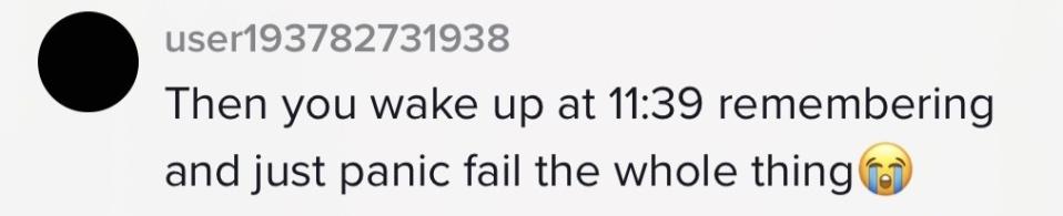 "Then you wake up at 11:39 remembering and just panic fail the whole thing"