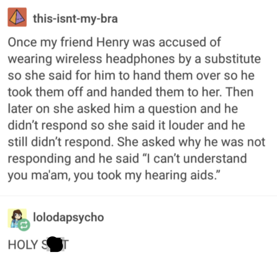 Substitute teacher accused student of wearing wireless headphones and told him to hand them over, then she asked him a question and he didn't respond; she asked why, and he said he can't understand her 'cause she took his hearing aids