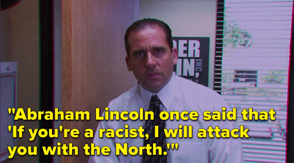 On The Office, Michael says, Abraham Lincoln once said that If youre a racist, I will attack you with the North