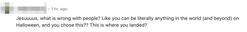 “Like you can be literally anything in the world (and beyond) on Halloween, and you chose this?? This is where you landed?”