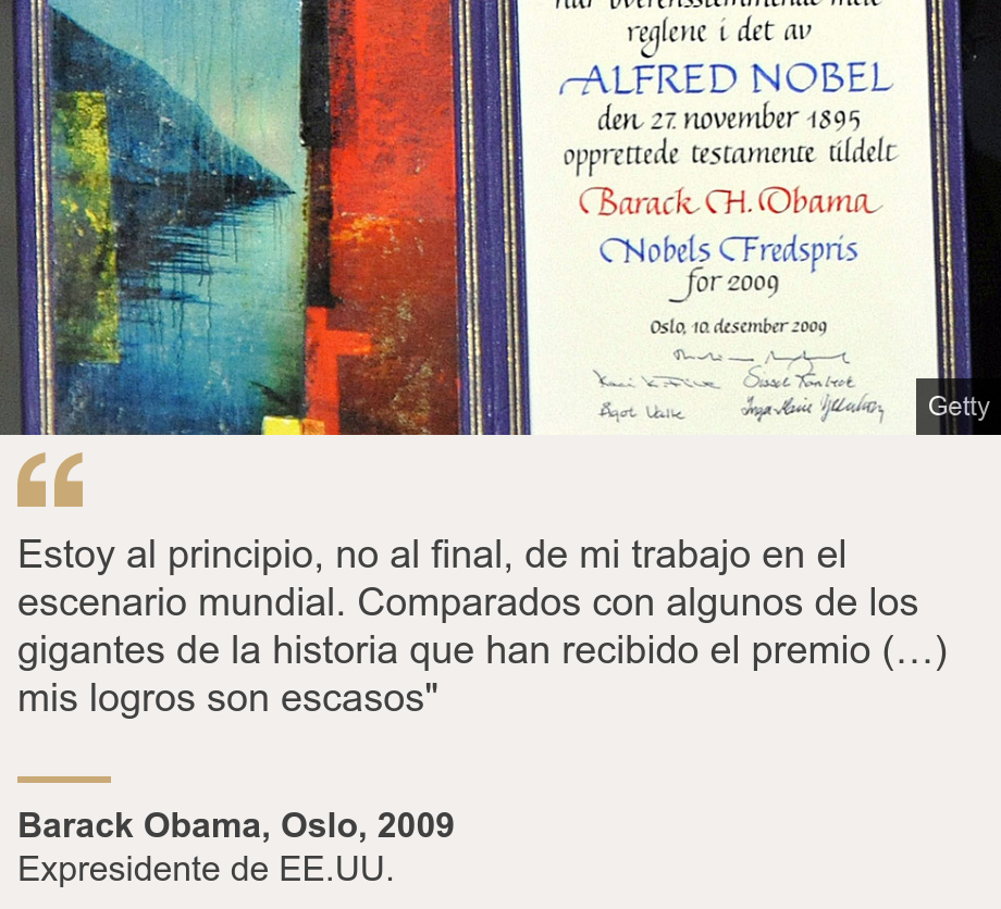 "Estoy al principio, no al final, de mi trabajo en el escenario mundial. Comparados con algunos de los gigantes de la historia que han recibido el premio (…) mis logros son escasos"", Source: Barack Obama, Oslo, 2009 , Source description: Expresidente de EE.UU., Image: Diploma por el premio Nobel de la Paz a Barack Obama