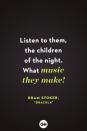 <p>Listen to them, the children of the night. What music they make! </p>