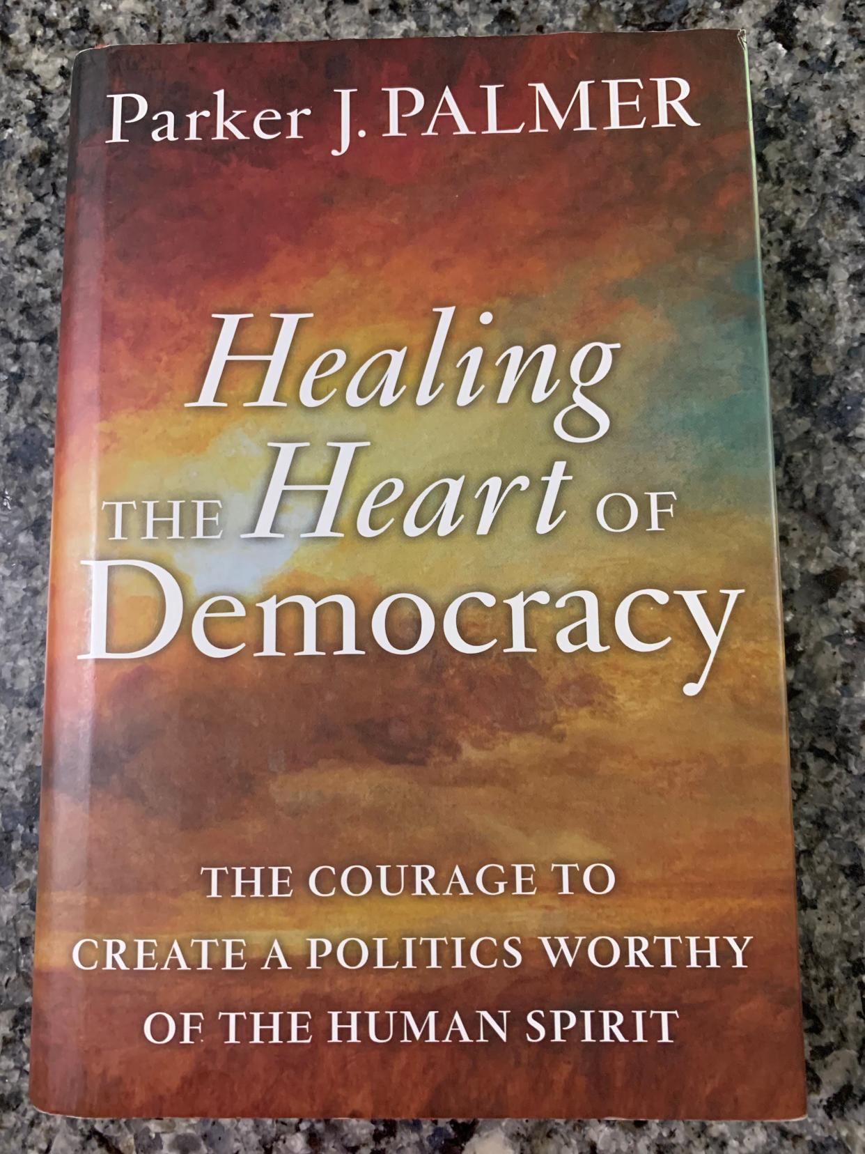 Quaker Parker Palmer's helpful book “Healing the Heart of Democracy,” was written in 2011 but is still relevant today.