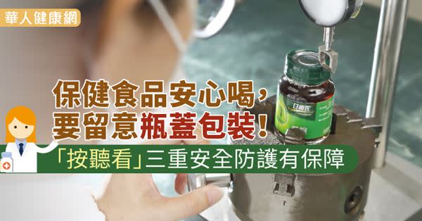 保健食品安心喝，要留意瓶蓋包裝！「按聽看」三重安全防護有保障