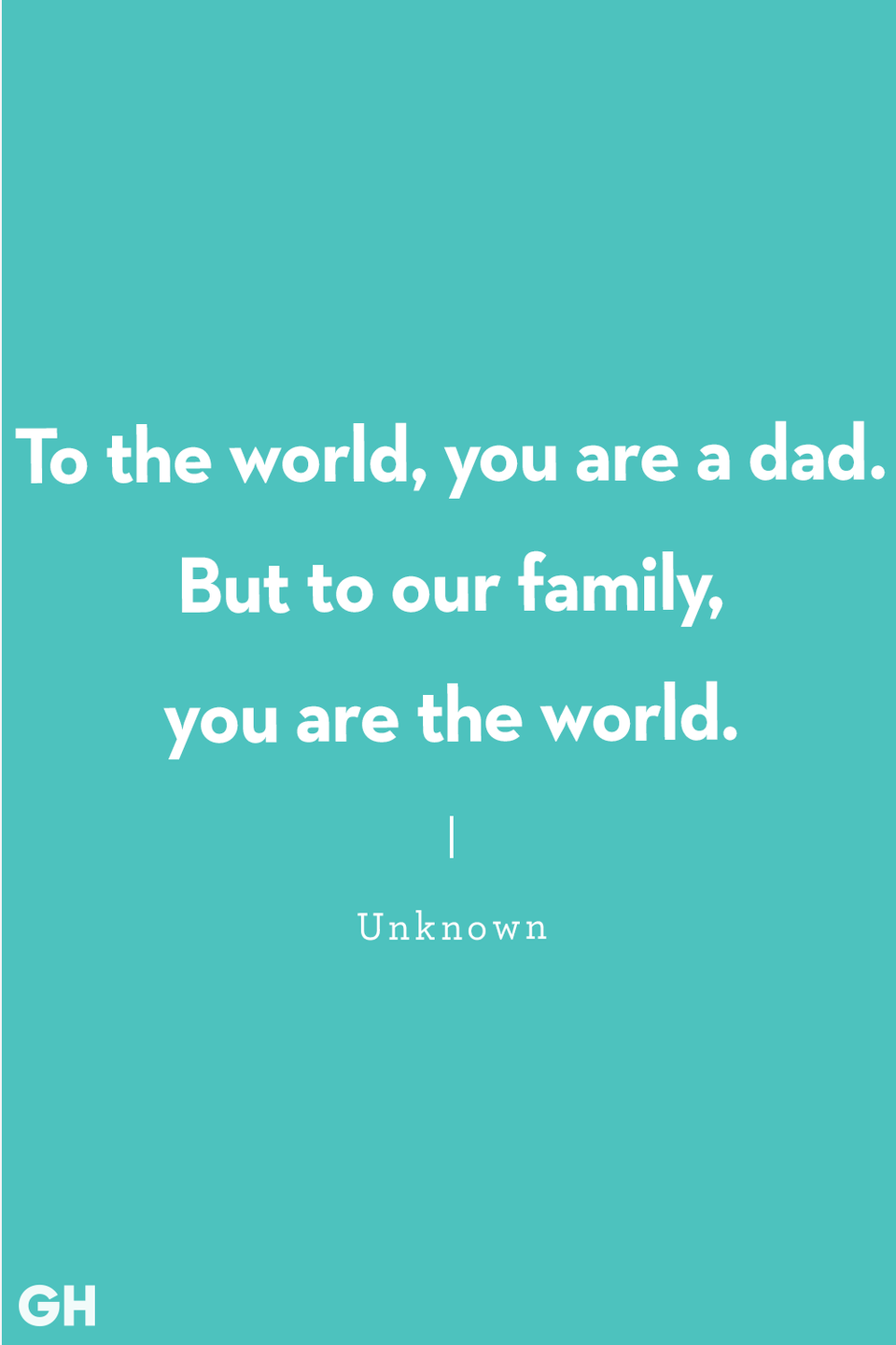 <p>"To the world, you are a dad. But to our family, you are the world."</p>