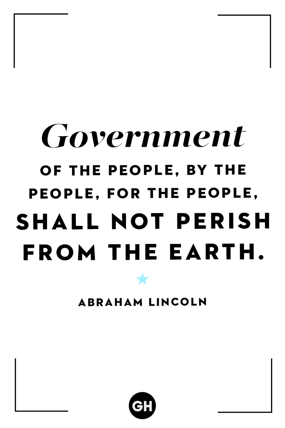 <p>Government of the people, by the people, for the people, shall not perish from the Earth.</p>