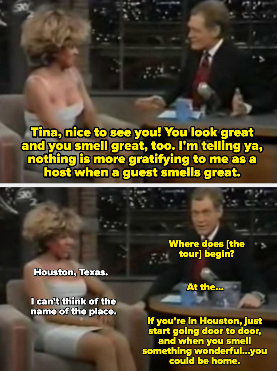 Letterman telling Tina Turner she smells great and that "Nothing is more gratifying to me as a host when a guest smells great"