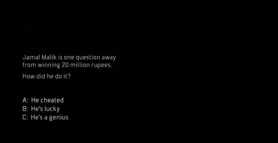 text over a black screen that reads: "Jamal Malik is one question away from winning 20 million rupees. How did he do it? A: He cheated. B: He's lucky. C: He's a genius."