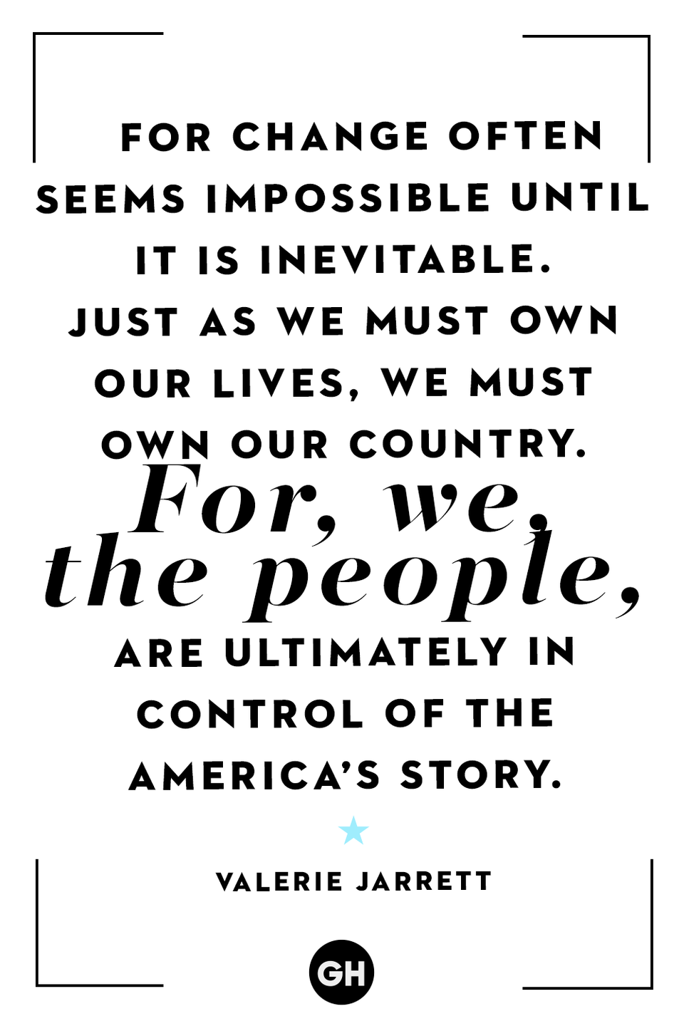 <p>"For change often seems impossible until it is inevitable. Just as we must own our lives, we must own our country. For, we, the people, are ultimately in control of the America’s story."</p>