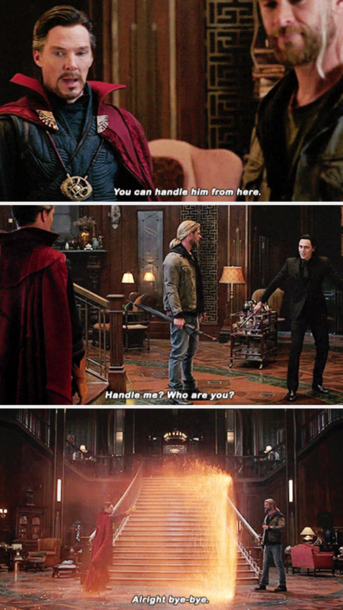 Dr. Strange telling Thor in "Thor: Ragnarock:" You can handle him from here"